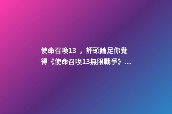 使命召喚13，評頭論足你覺得《使命召喚13無限戰爭》好玩嗎-第1張-觀點-玄機派